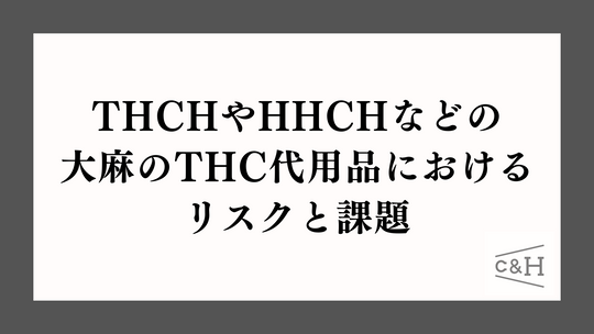 THCHやTHCB、HHCH、HHCPなどの大麻のTHC代用品におけるリスクと課題